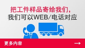 把工件樣品寄給我們，我們可以WEB/電話對(duì)應(yīng) | 更多內(nèi)容